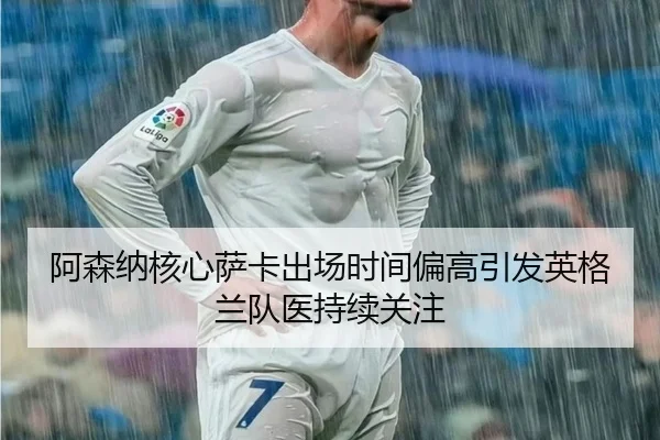 阿森纳核心萨卡出场时间偏高引发英格兰队医持续关注