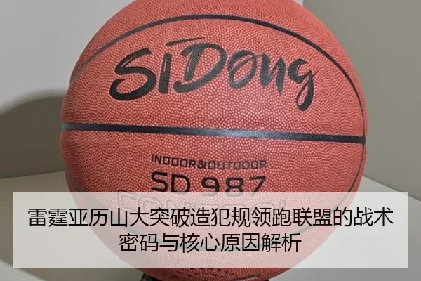 雷霆亚历山大突破造犯规领跑联盟的战术密码与核心原因解析