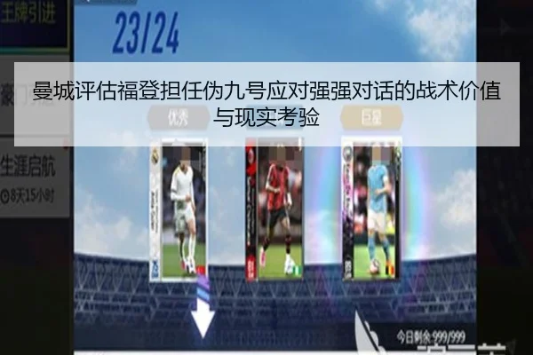 曼城评估福登担任伪九号应对强强对话的战术价值与现实考验