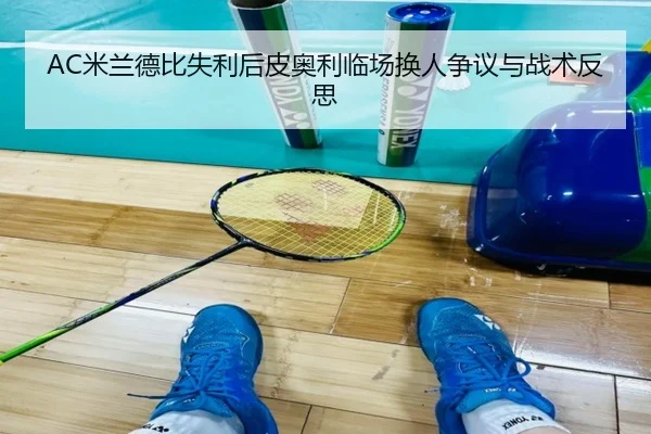 AC米兰德比失利后皮奥利临场换人争议与战术反思