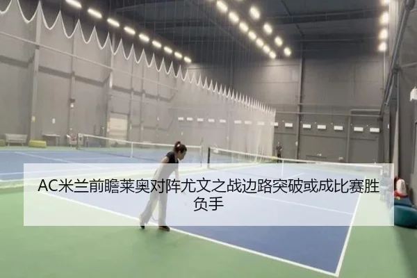 AC米兰前瞻莱奥对阵尤文之战边路突破或成比赛胜负手