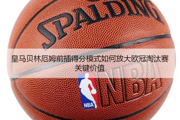 皇马贝林厄姆前插得分模式如何放大欧冠淘汰赛关键价值