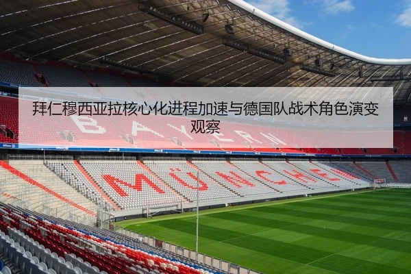 拜仁穆西亚拉核心化进程加速与德国队战术角色演变观察