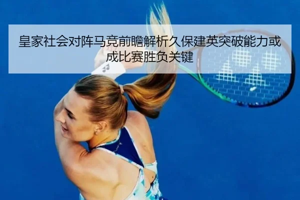 皇家社会对阵马竞前瞻解析久保建英突破能力或成比赛胜负关键