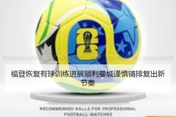 福登恢复有球训练进展顺利曼城谨慎铺排复出新节奏